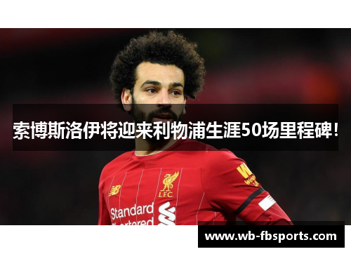 索博斯洛伊将迎来利物浦生涯50场里程碑！
