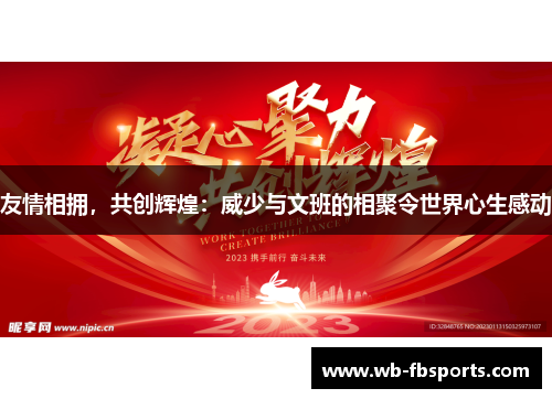 友情相拥，共创辉煌：威少与文班的相聚令世界心生感动