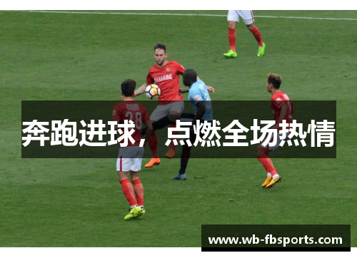 奔跑进球，点燃全场热情